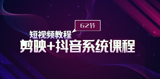 (9410期)短视频教程之剪映+抖音系统课程,剪映全系统教学(62节课)-轻创社项目网