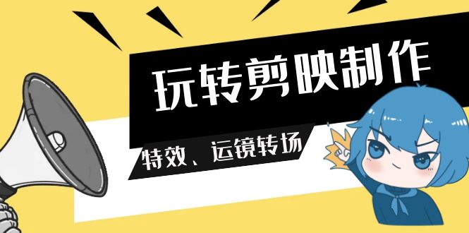 (9411期)玩转 剪映制作,特效、运镜转场(113节视频)-轻创社项目网