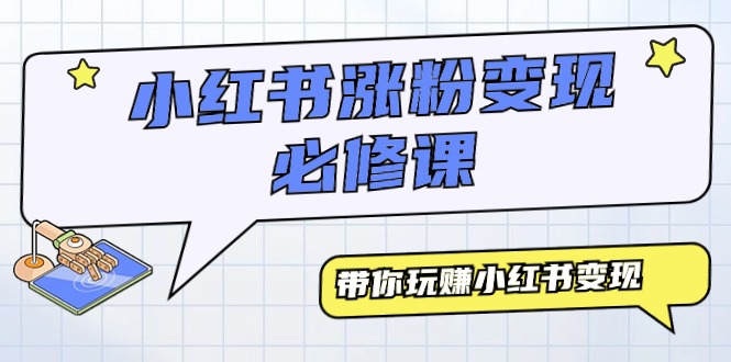 (9413期)小红书涨粉变现必修课,带你玩赚小红书变现(9节课)-轻创社项目网
