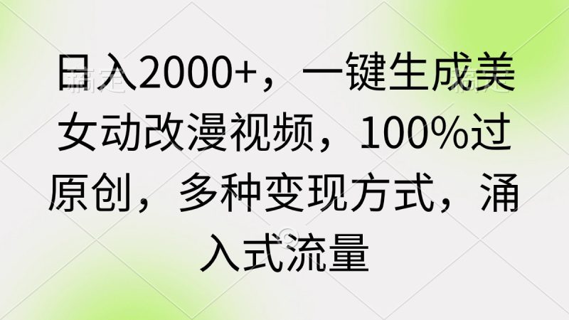(9415期)日入2000+,一键生成美女动改漫视频,100%过原创,多种变现方式 涌入式流量-轻创社项目网