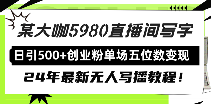 (9416期)直播间写写字日引500+创业粉,24年最新无人写播教程!单场五位数变现-轻创社项目网