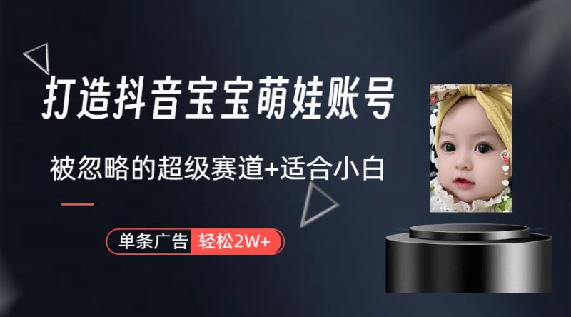(9419期)打造抖音宝宝账号,一条广告2W,大部分人忽略的超级赛道(教程+素材+软件)-轻创社项目网