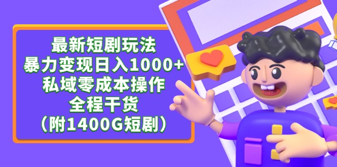 (9420期)最新短剧玩法,暴力变现日入1000+私域零成本操作,全程干货(附1400G短剧)-轻创社项目网