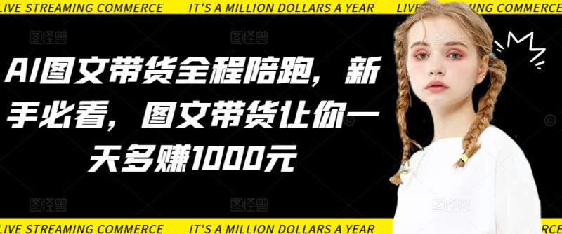 AI图文带货全程陪跑,新手必看,图文带货让你一天多赚1000元-轻创社项目网
