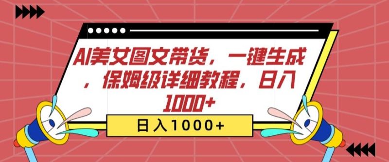 AI美女图文带货,一键生成,保姆级详细教程,日入1000+-轻创社项目网