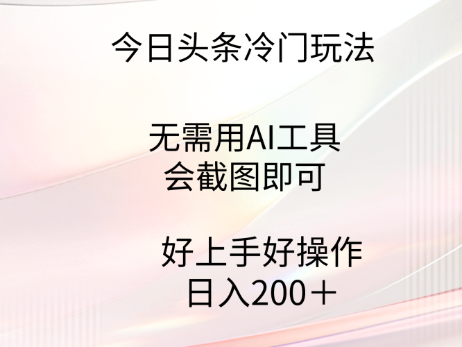 (9468期)今日头条冷门玩法,无需用AI工具,会截图即可。门槛低好操作好上手,日-轻创社项目网