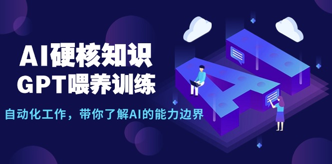 (9425期)AI硬核知识-GPT喂养训练,自动化工作,带你了解AI的能力边界(10节课)-轻创社项目网