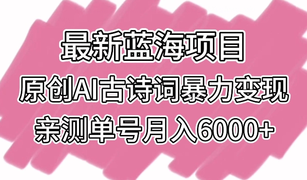 最新蓝海项目,原创AI古诗词暴力变现,亲测单号月入6000+-轻创社项目网