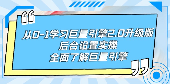 (9449期)从0-1学习巨量引擎-2.0升级版后台设置实操,全面了解巨量引擎-轻创社项目网
