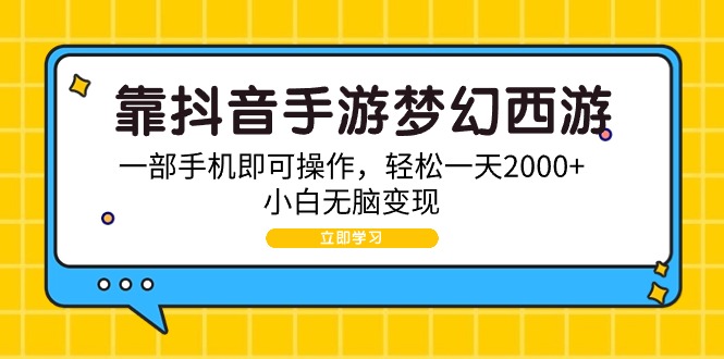 (9452期)靠抖音手游梦幻西游,一部手机即可操作,轻松一天2000+,小白无脑变现-轻创社项目网