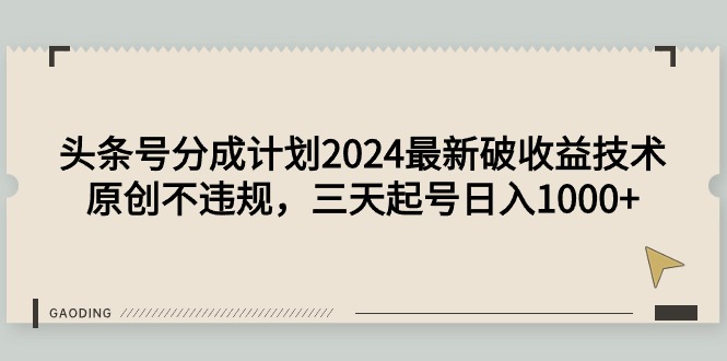 (9455期)头条号分成计划2024最新破收益技术,原创不违规,三天起号日入1000+-轻创社项目网