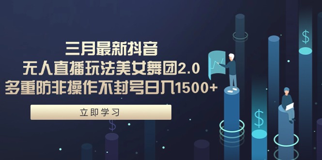 (9458期)三月最新抖音无人直播玩法美女舞团2.0,多重防非操作不封号日入1500+ 小-轻创社项目网