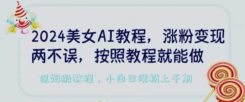2024美女AI教程,涨粉变现两不误,按照教程制作就能做,平台低概率检测出是AI制作-轻创社项目网