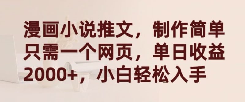 漫画小说推文,制作简单只需一个网页,单日收益2000+,小白轻松入手-轻创社项目网