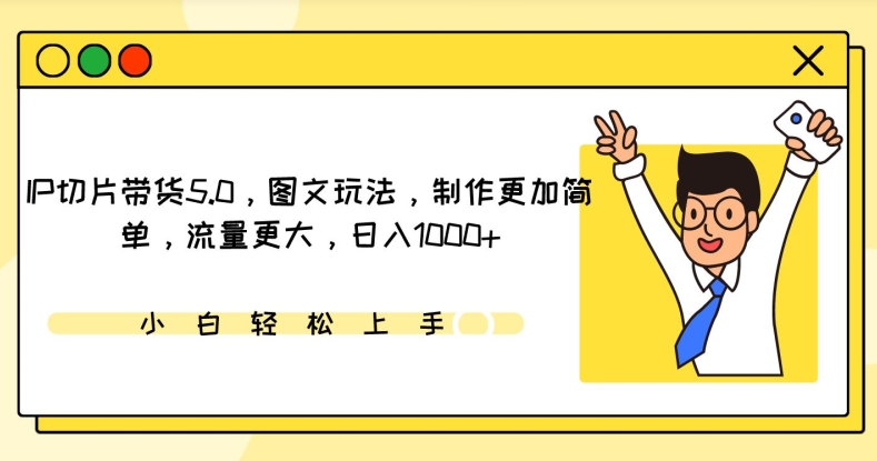 IP切片带货5.0,图文玩法,制作更加简单,流量更大,日入1000+-轻创社项目网