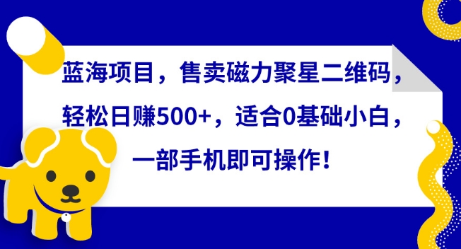 蓝海项目,售卖磁力聚星二维码,轻松日赚500+,适合0基础小白,一部手机即可操作-轻创社项目网