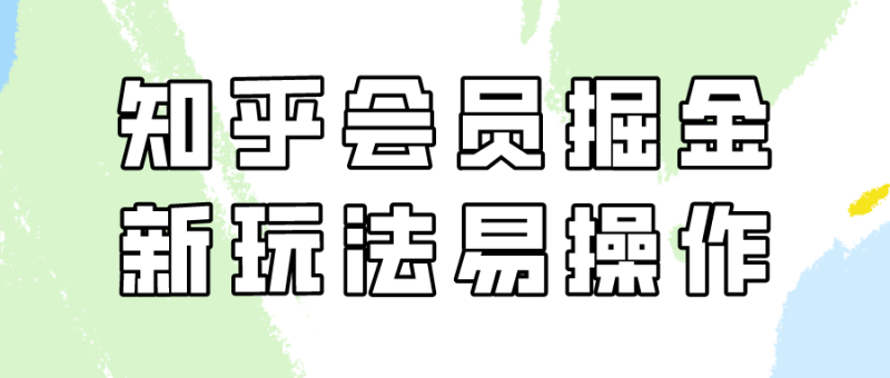 (9473期)知乎会员掘金,新玩法易变现,新手也可日入300元(教程+素材)-轻创社项目网