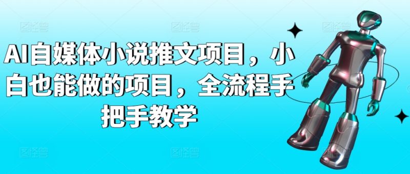 AI自媒体小说推文项目,小白也能做的项目,全流程手把手教学-轻创社项目网