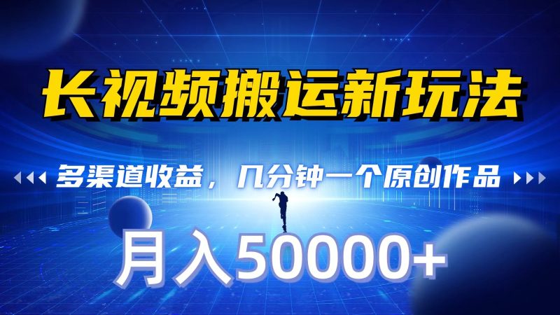 长视频搬运新玩法,多渠道收益,几分钟一个原创作品,秒过审核,月入50000+-轻创社项目网