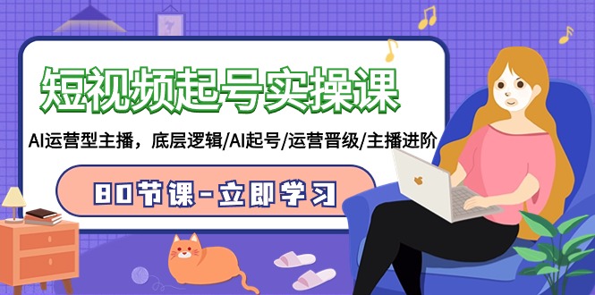 短视频起号实操课,AI运营型主播,底层逻辑/AI起号/运营晋级/主播进阶/80节课-轻创社项目网