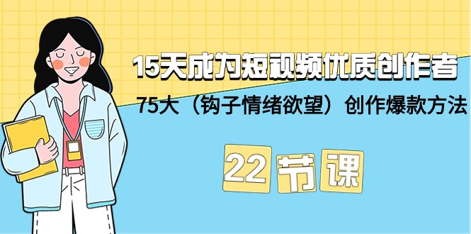 (9476期)15天成为短视频-优质创作者+75大(钩子-情绪欲望)创作爆款方法-22节课-轻创社项目网