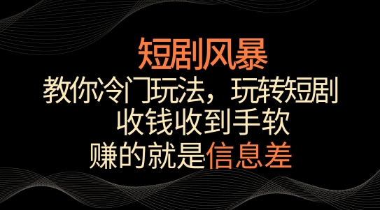 短剧风暴,教你冷门玩法,玩转短剧,收钱收到手软-轻创社项目网