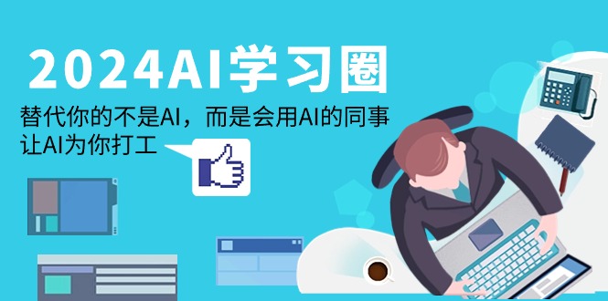(9494期)2024-AI-学习圈:替代你的不是AI,而是会用AI的同事,让AI为你打工-轻创社项目网