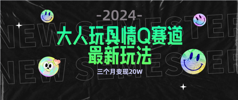 (9490期)全新大人玩具情Q赛道合规新玩法 零投入 不封号流量多渠道变现 3个月变现20W-轻创社项目网