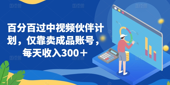 百分百过中视频伙伴计划,仅靠卖成品账号,每天收入300+-轻创社项目网