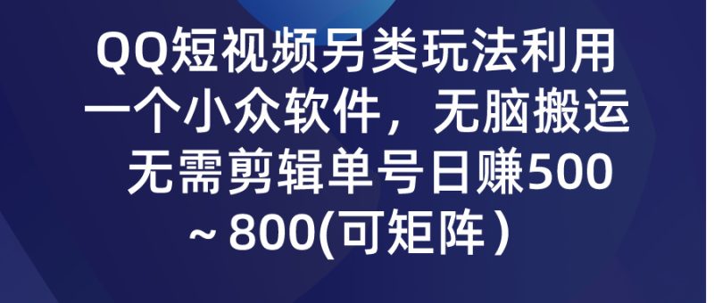 (9492期)QQ短视频另类玩法,利用一个小众软件,无脑搬运,无需剪辑单号日赚500~-轻创社项目网