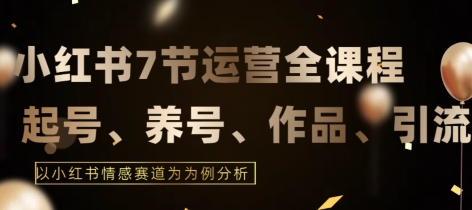 7节小红书运营实战全教程,结合最新情感赛道,打通小红书运营全流程-轻创社项目网