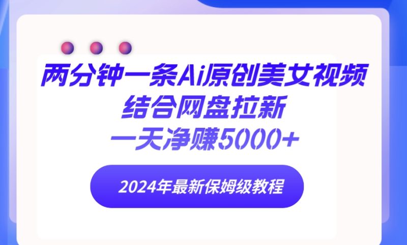 (9484期)两分钟一条Ai原创美女视频结合网盘拉新,一天净赚5000+ 24年最新保姆级教程-轻创社项目网