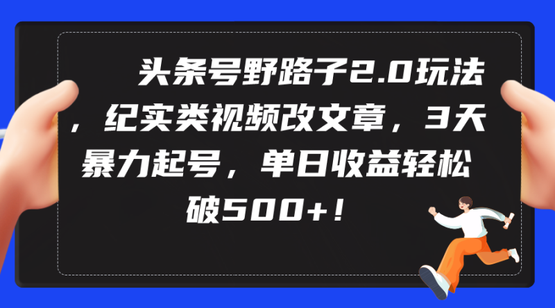 (9488期)头条号野路子2.0玩法,纪实类视频改文章,3天暴力起号,单日收益轻松破500+-轻创社项目网