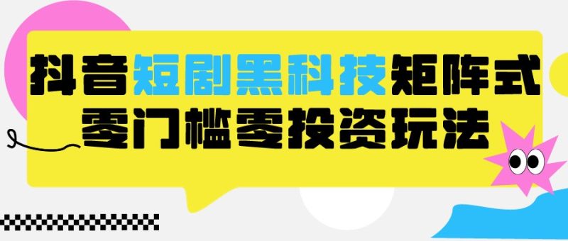 2024抖音短剧全新黑科技矩阵式玩法,保姆级实战教学,项目零门槛可分裂全自动养号-轻创社项目网