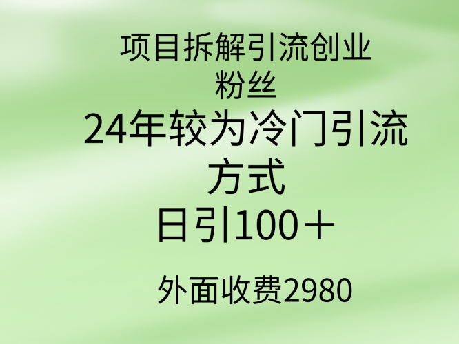 (9489期)项目拆解引流创业粉丝,24年较冷门引流方式,轻松日引100+-轻创社项目网