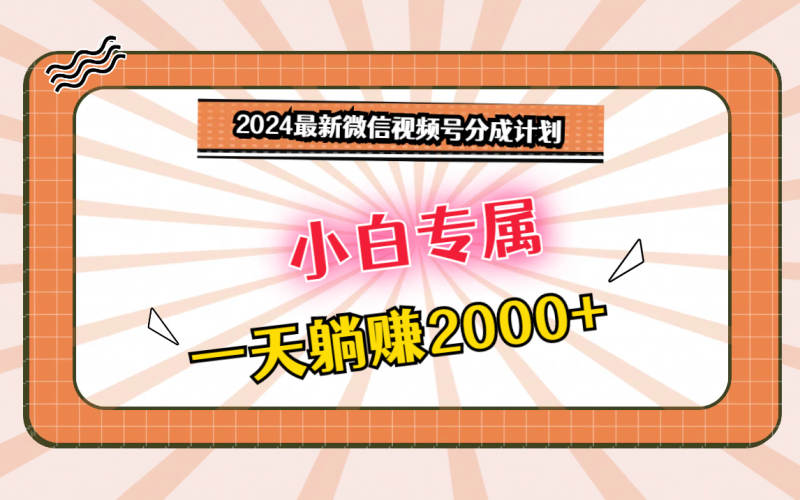 2024最新微信视频号分成计划,对新人友好,一天躺赚2000+-轻创社项目网