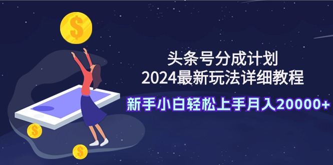 (9530期)头条号分成计划:2024最新玩法详细教程,新手小白轻松上手月入20000+-轻创社项目网