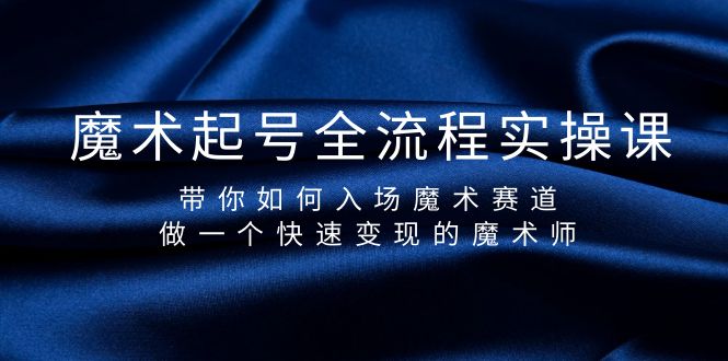(9564期)魔术起号全流程实操课,带你如何入场魔术赛道,做一个快速变现的魔术师-轻创社项目网