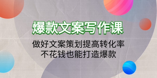 (9508期)爆款文案写作课:做好文案策划提高转化率,不花钱也能打造爆款(19节课)-轻创社项目网