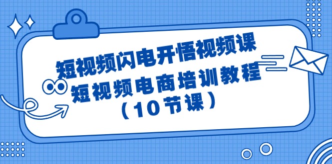 (9682期)短视频-闪电开悟视频课:短视频电商培训教程(10节课)-轻创社项目网