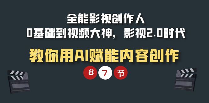 (9543期)全能-影视 创作人,0基础到视频大神,影视2.0时代,教你用AI赋能内容创作-轻创社项目网