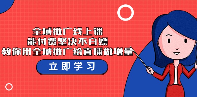 全域推广线上课,能付费坚决不白嫖,教你用全域推广给直播做增量-37节课-轻创社项目网