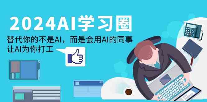 2024AI学习圈:替代你的不是AI,而是会用AI的同事,让AI为你打工-轻创社项目网