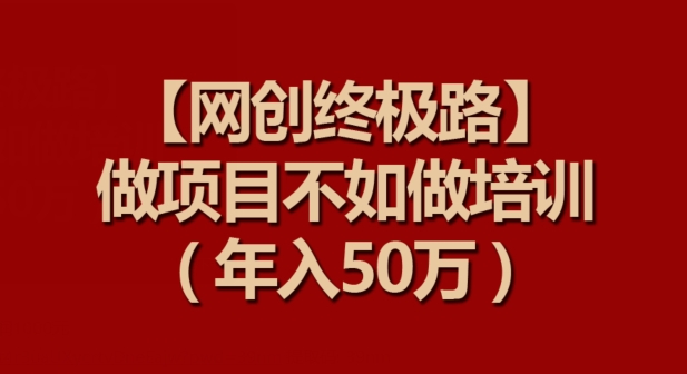 【网创终极路】做项目不如做项目培训,年入50万-轻创社项目网