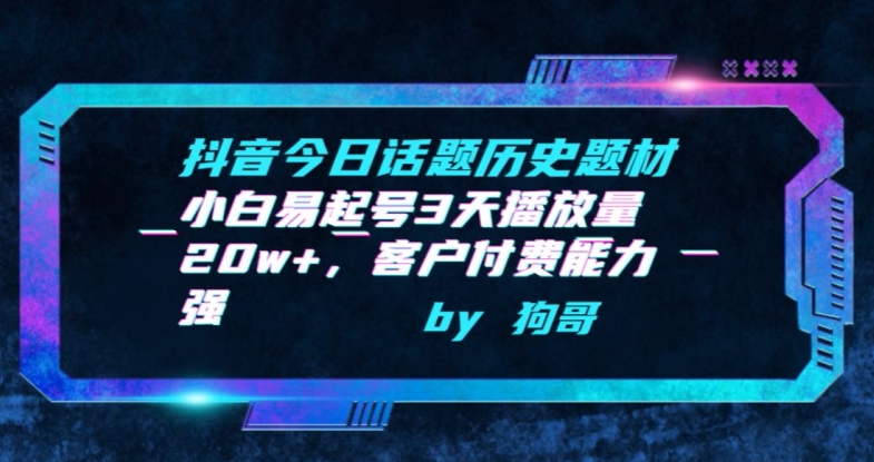 抖音今日话题历史题材-小白易起号3天播放量20w+,客户付费能力强-轻创社项目网