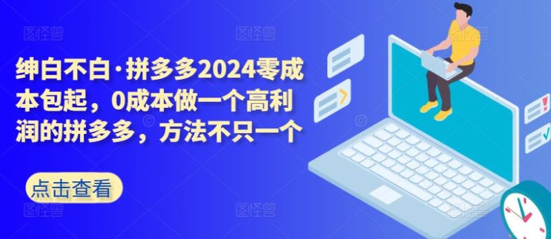 拼多多2024零成本包起,0成本做一个高利润的拼多多,方法不只一个-轻创社项目网