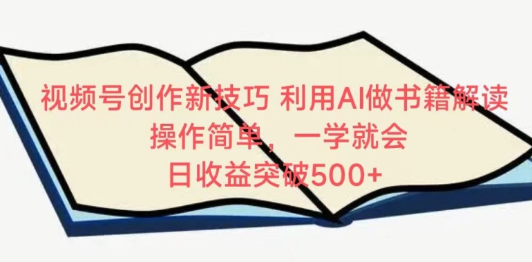 视频号创作新技巧,利用AI做书籍解读,操作简单,一学就会?日收益突破500+-轻创社项目网