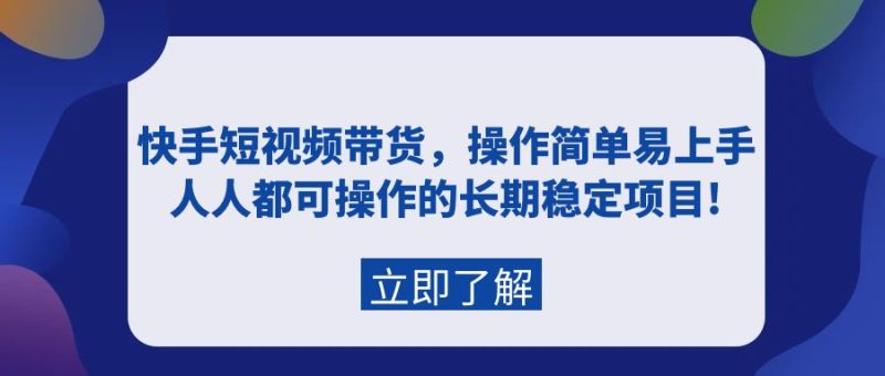 (9563期)快手短视频带货,操作简单易上手,人人都可操作的长期稳定项目!-轻创社项目网