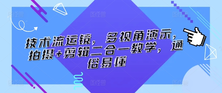 技术流运镜,多视角演示,拍摄+剪辑二合一教学,通俗易懂-轻创社项目网