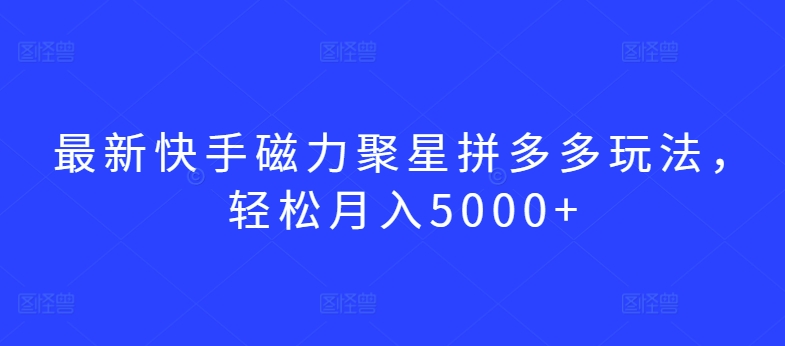 最新快手磁力聚星拼多多玩法,轻松月入5000+-轻创社项目网